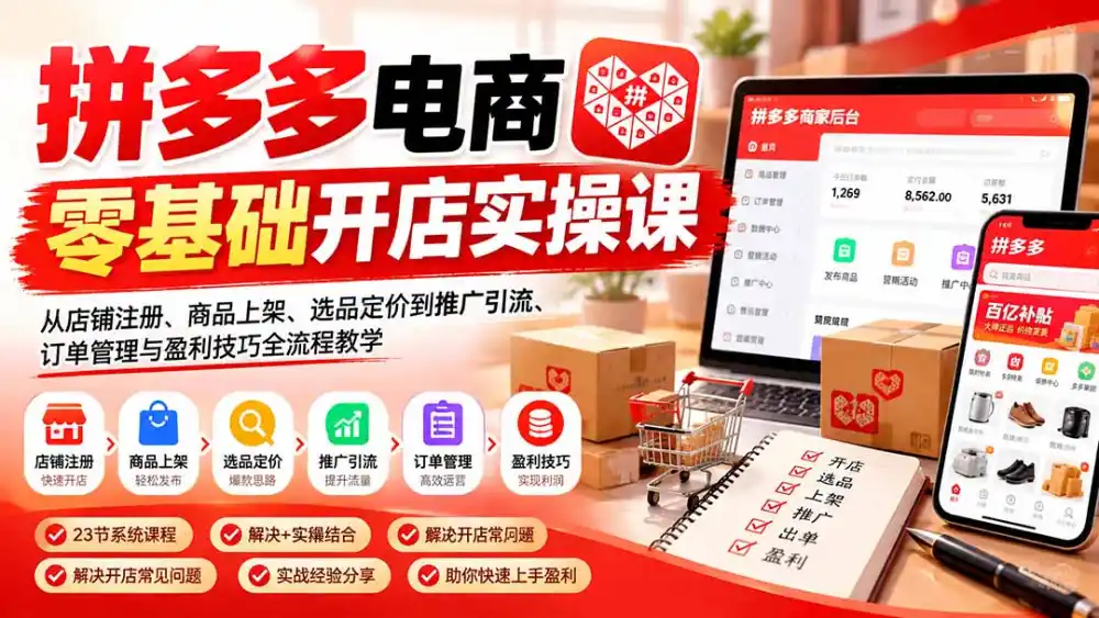 拼多多电商零基础开店实操课：从店铺注册、商品上架、选品定价到推广引流、订单管理与盈利技巧全流程教学-阿牛笔记