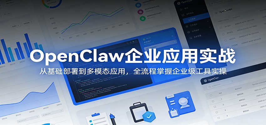 OpenClaw企业应用实战：从基础部署到多模态应用，全流程掌握企业级工具实操-阿牛笔记