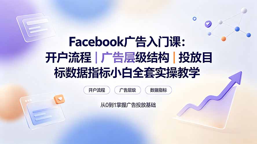 Facebook广告入门课:开户流程|广告层级结构|投放目标数据指标小白全套实操教学-阿牛笔记