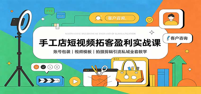 手工店短视频拓客盈利实战课：账号包装，视频模板，拍摄剪辑引流私域全套教学-阿牛笔记