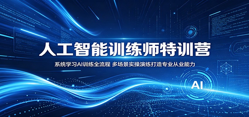 人工智能训练师特训营：系统学习AI训练全流程，多场景实操演练打造专业从业能力-阿牛笔记