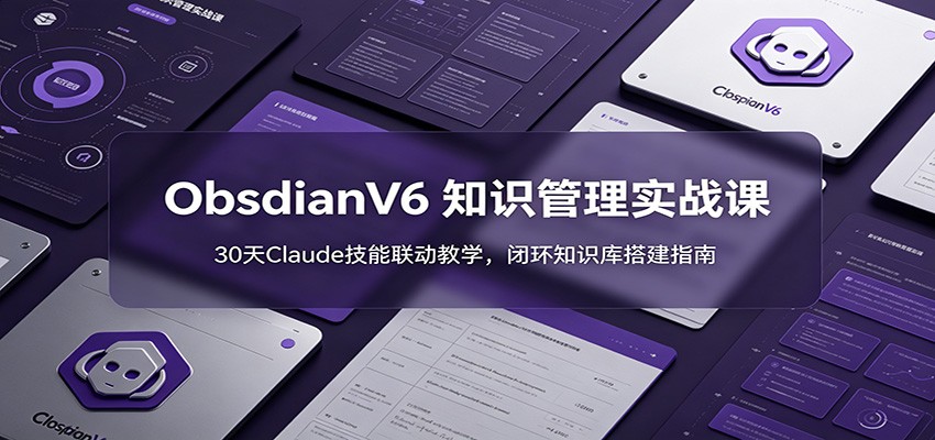 ObsidianV6 知识管理实战课：30天Claude技能联动教学，闭环知识库搭建指南-阿牛笔记